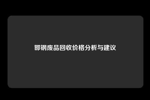 邯钢废品回收价格分析与建议