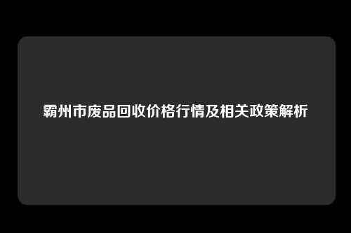 霸州市废品回收价格行情及相关政策解析