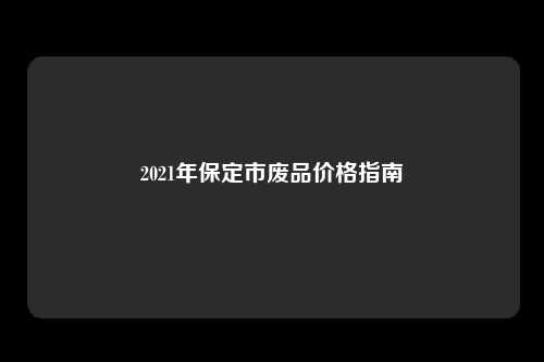 2021年保定市废品价格指南