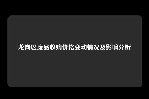 龙岗区废品收购价格变动情况及影响分析