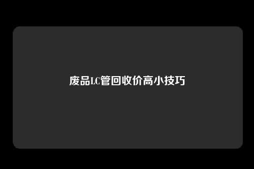 废品LC管回收价高小技巧