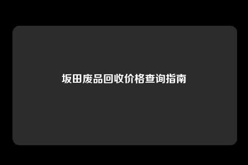坂田废品回收价格查询指南