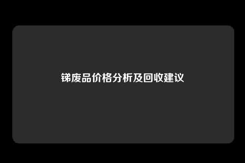 锑废品价格分析及回收建议