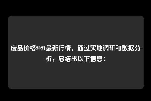 废品价格2021最新行情，通过实地调研和数据分析，总结出以下信息：