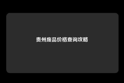 贵州废品价格查询攻略