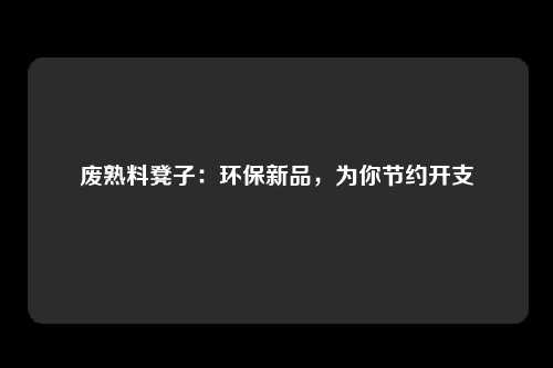 废熟料凳子：环保新品，为你节约开支