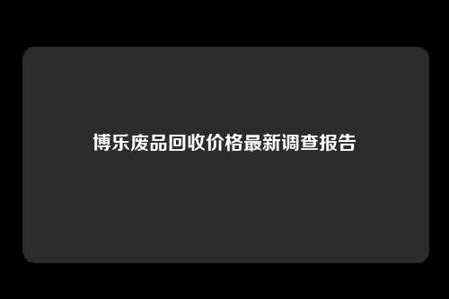 博乐废品回收价格最新调查报告