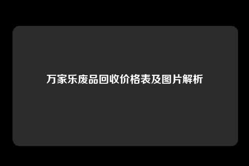 万家乐废品回收价格表及图片解析