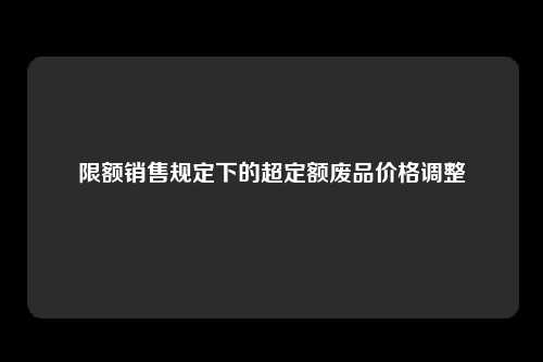 限额销售规定下的超定额废品价格调整