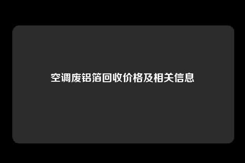 空调废铝箔回收价格及相关信息