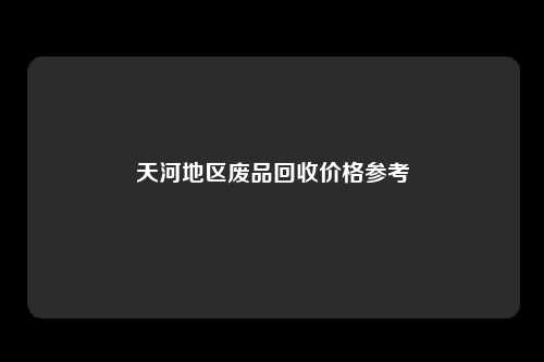 天河地区废品回收价格参考