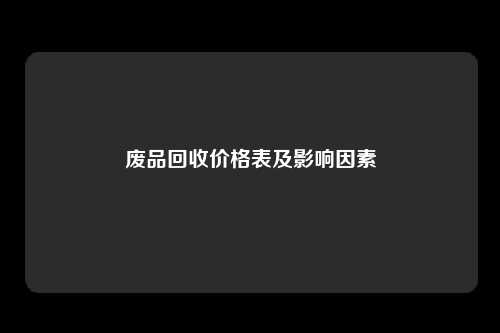 废品回收价格表及影响因素