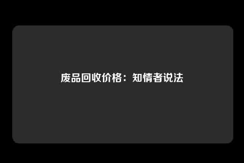 废品回收价格：知情者说法
