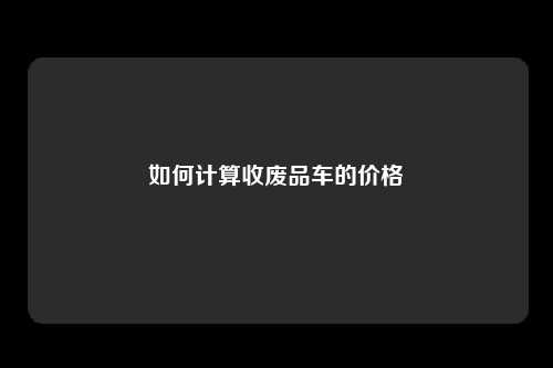 如何计算收废品车的价格