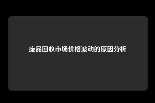 废品回收市场价格波动的原因分析