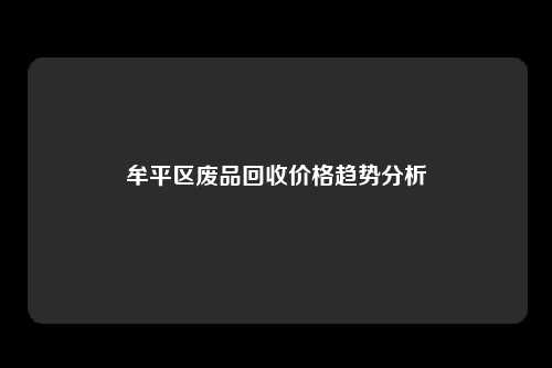 牟平区废品回收价格趋势分析