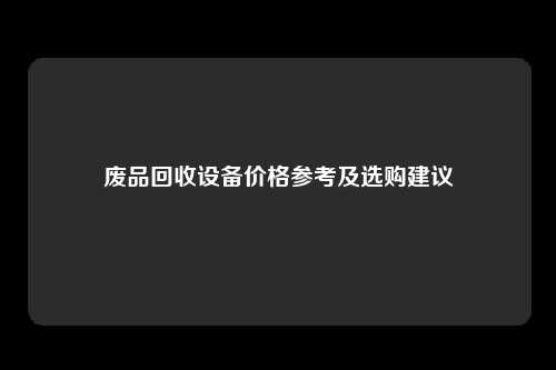废品回收设备价格参考及选购建议