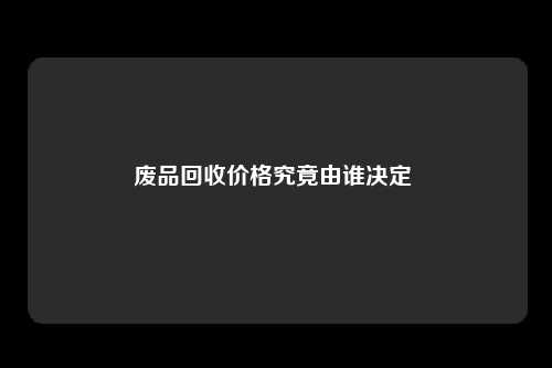 废品回收价格究竟由谁决定 