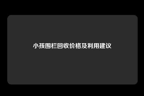 小孩围栏回收价格及利用建议