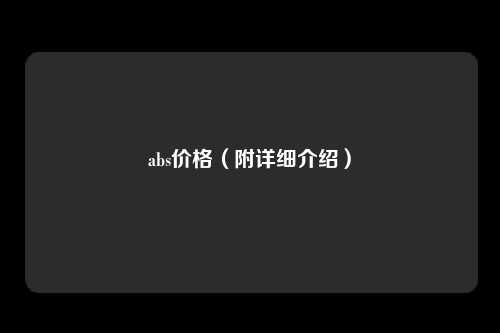 abs价格（附详细介绍）