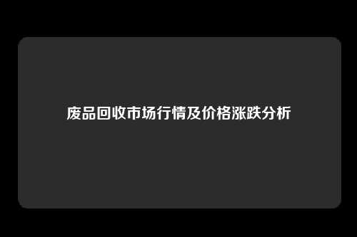 废品回收市场行情及价格涨跌分析