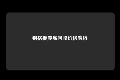 钢格板废品回收价格解析