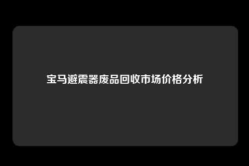 宝马避震器废品回收市场价格分析