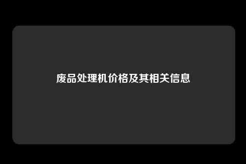 废品处理机价格及其相关信息