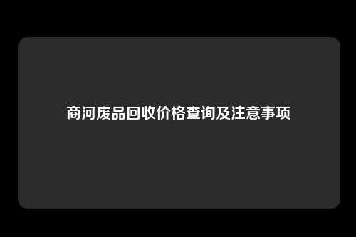 商河废品回收价格查询及注意事项