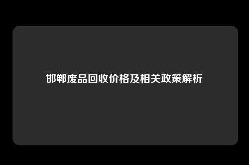 邯郸废品回收价格及相关政策解析