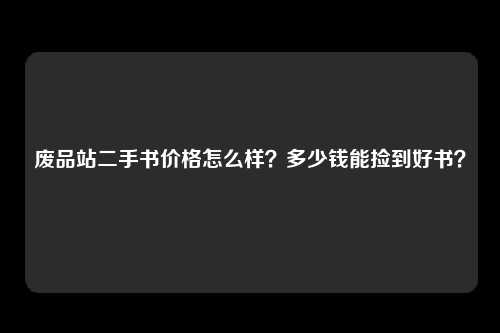 废品站二手书价格怎么样？多少钱能捡到好书？