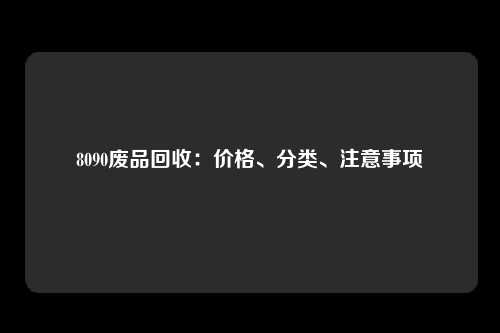 8090废品回收：价格、分类、注意事项