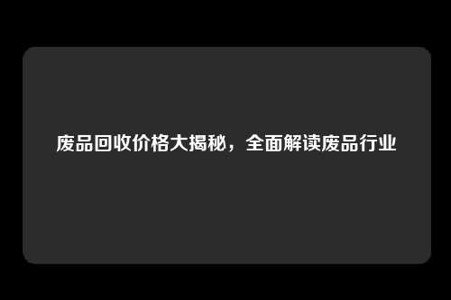 废品回收价格大揭秘，全面解读废品行业