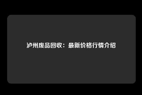 泸州废品回收：最新价格行情介绍