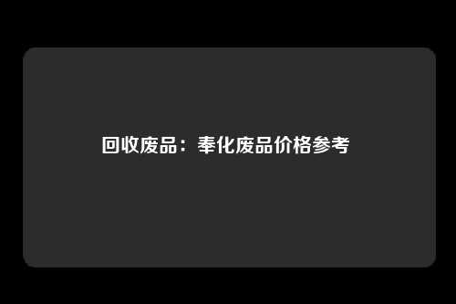 回收废品：奉化废品价格参考 