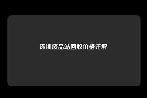 深圳废品站回收价格详解