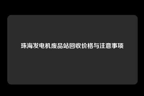 珠海发电机废品站回收价格与注意事项