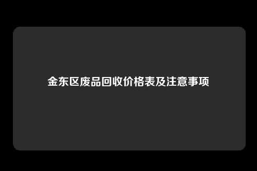 金东区废品回收价格表及注意事项