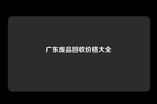 广东废品回收价格大全