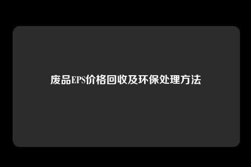 废品EPS价格回收及环保处理方法