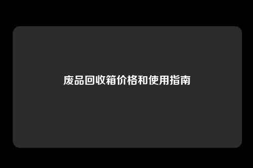 废品回收箱价格和使用指南