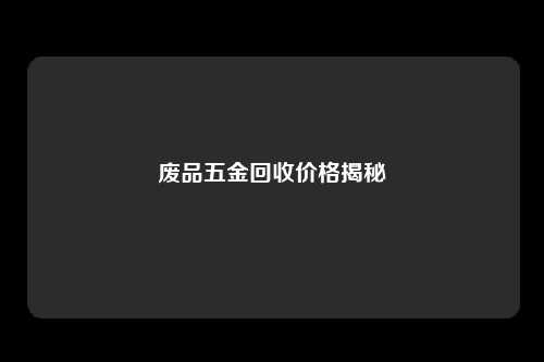 废品五金回收价格揭秘