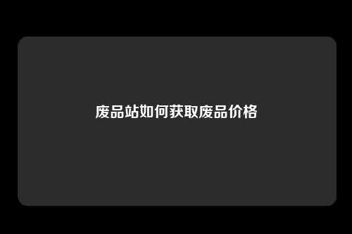 废品站如何获取废品价格