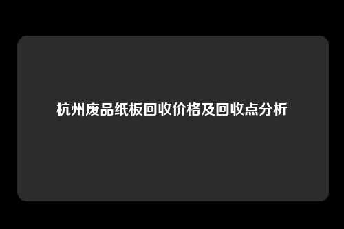 杭州废品纸板回收价格及回收点分析