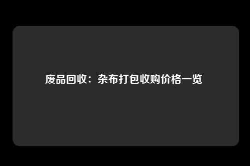 废品回收：杂布打包收购价格一览 