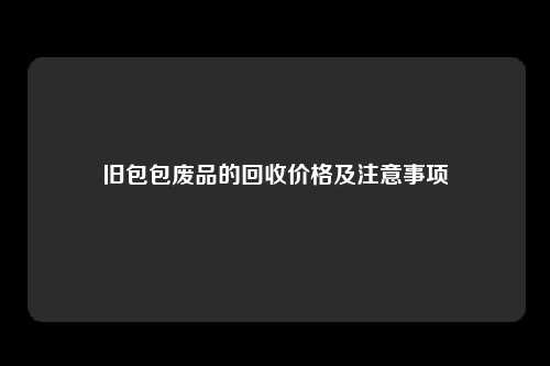 旧包包废品的回收价格及注意事项