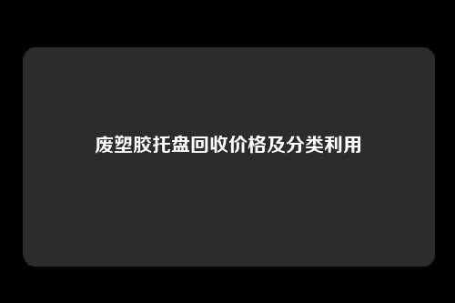 废塑胶托盘回收价格及分类利用