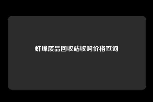 蚌埠废品回收站收购价格查询