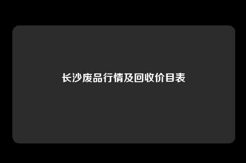 长沙废品行情及回收价目表