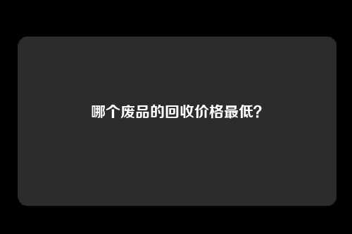 哪个废品的回收价格最低？